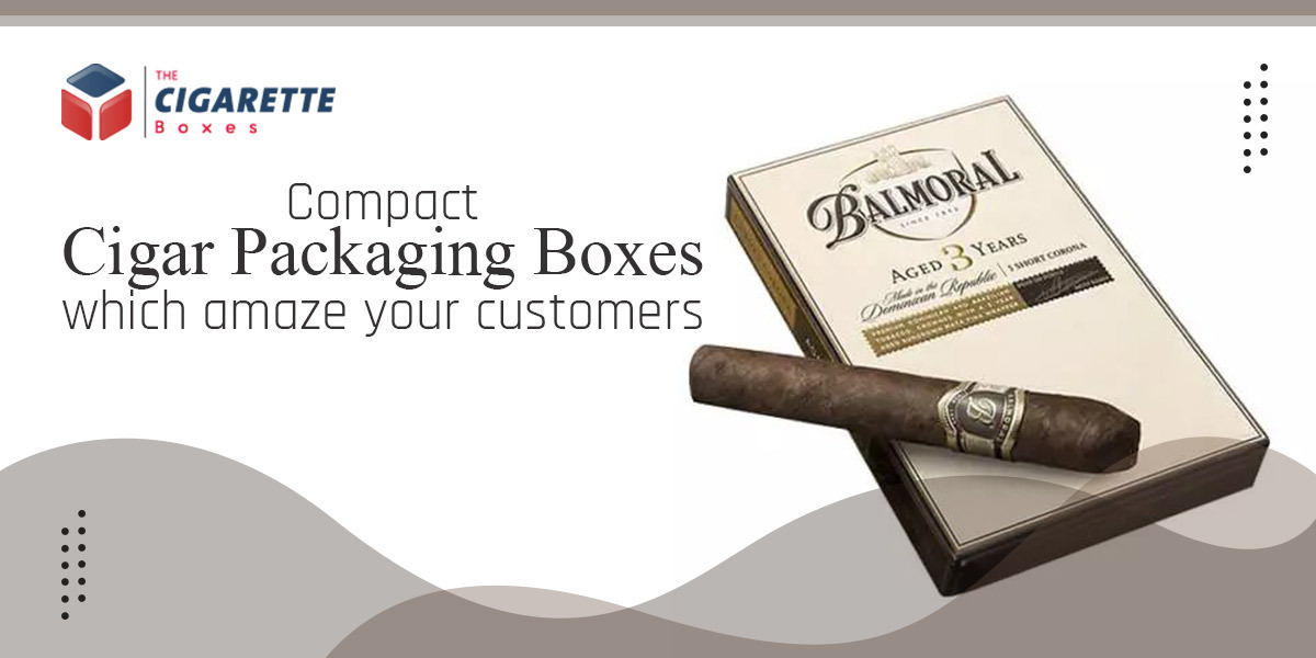 Compact Cigar Packaging Boxes which Amaze your Customers